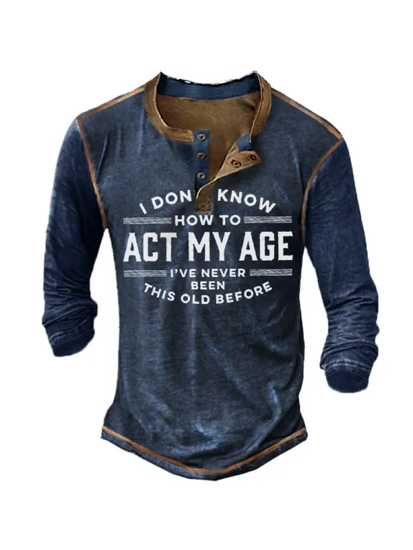 I Don't Know How To Act My Age I've Never Been This Old Before Men's Long Sleeve Henley T-Shirt - Ninacloak.com 