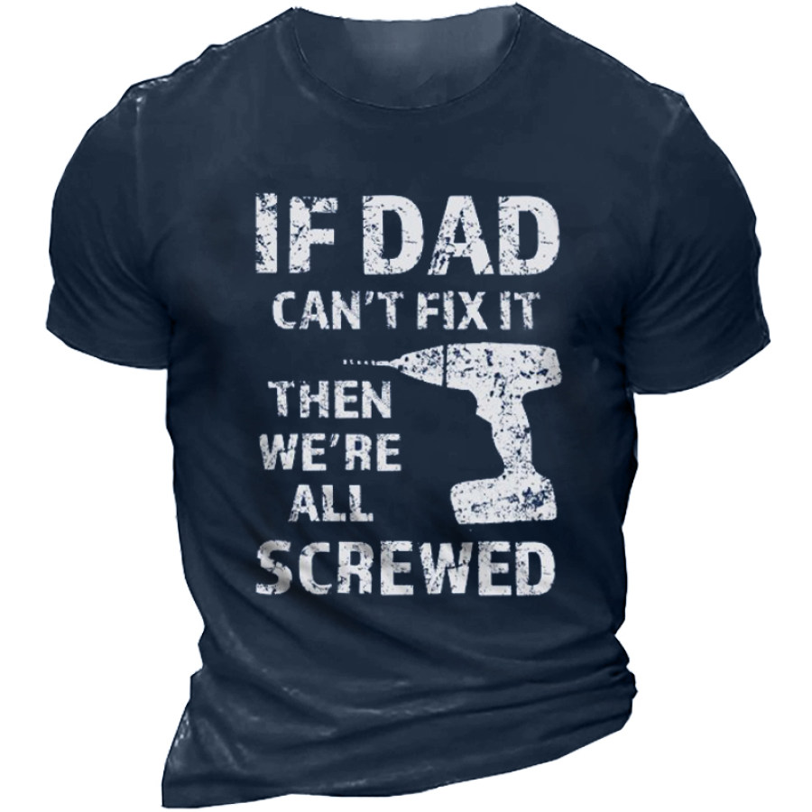 

If Dad Can't Fix It Then We're All Screwed Funny Men Cotton T-Shirt