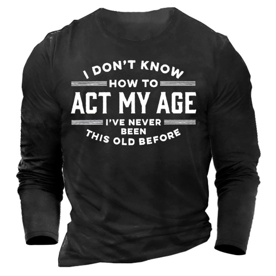 

I Don't Know How To Act My Age I've Never Been This Old Before Men's T-shirt