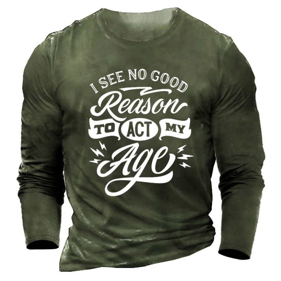 

I See No Good Reason To Act My Age Men's Cotton Long Sleeve T-Shirt