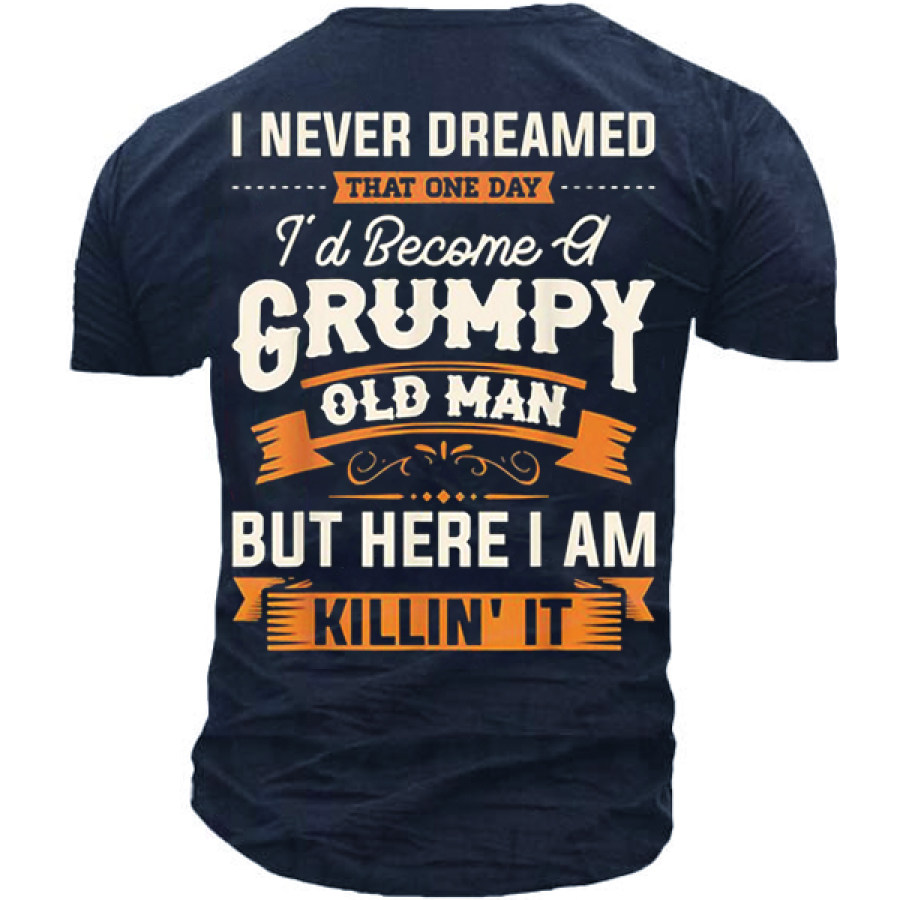 

I Never Dreamed That One Day I'd Become A Grumpy Old Man But Here I Am Killing It T-shirt