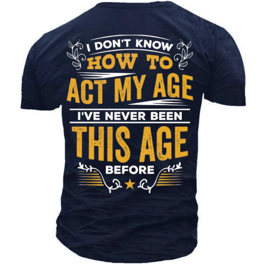 

I Don't Know How To Act My Age I've Never Been This Age Before T-Shirt