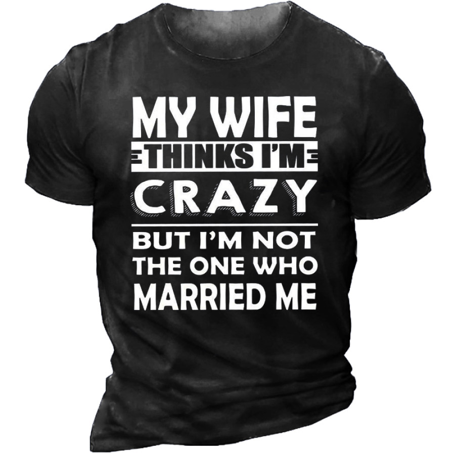 

My Wife Thinks I'm Crazy Men's Crew Neck T-Shirt
