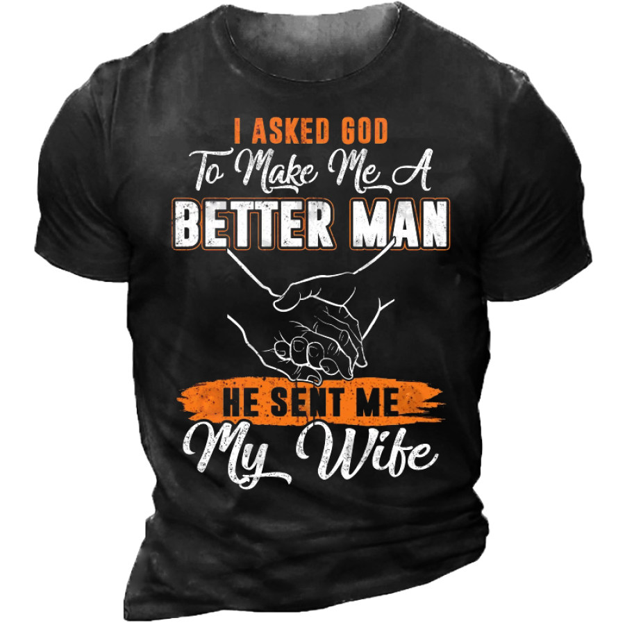 

I Asked God To Make Me A Better Man He Sent Me My Wife T-Shirt