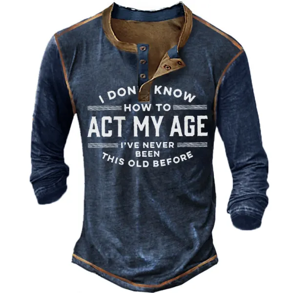 I Don't Know How To Act My Age I've Never Been This Old Before Men's Long Sleeve Henley T-Shirt - Mosaicnew.com 
