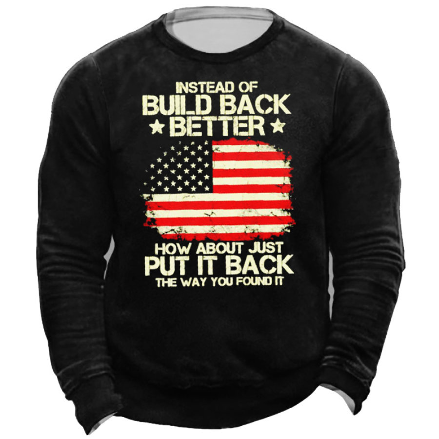 

Instead Of Build Back Better How About Just Put It Back The Way You Found It Men's Sweatshirt