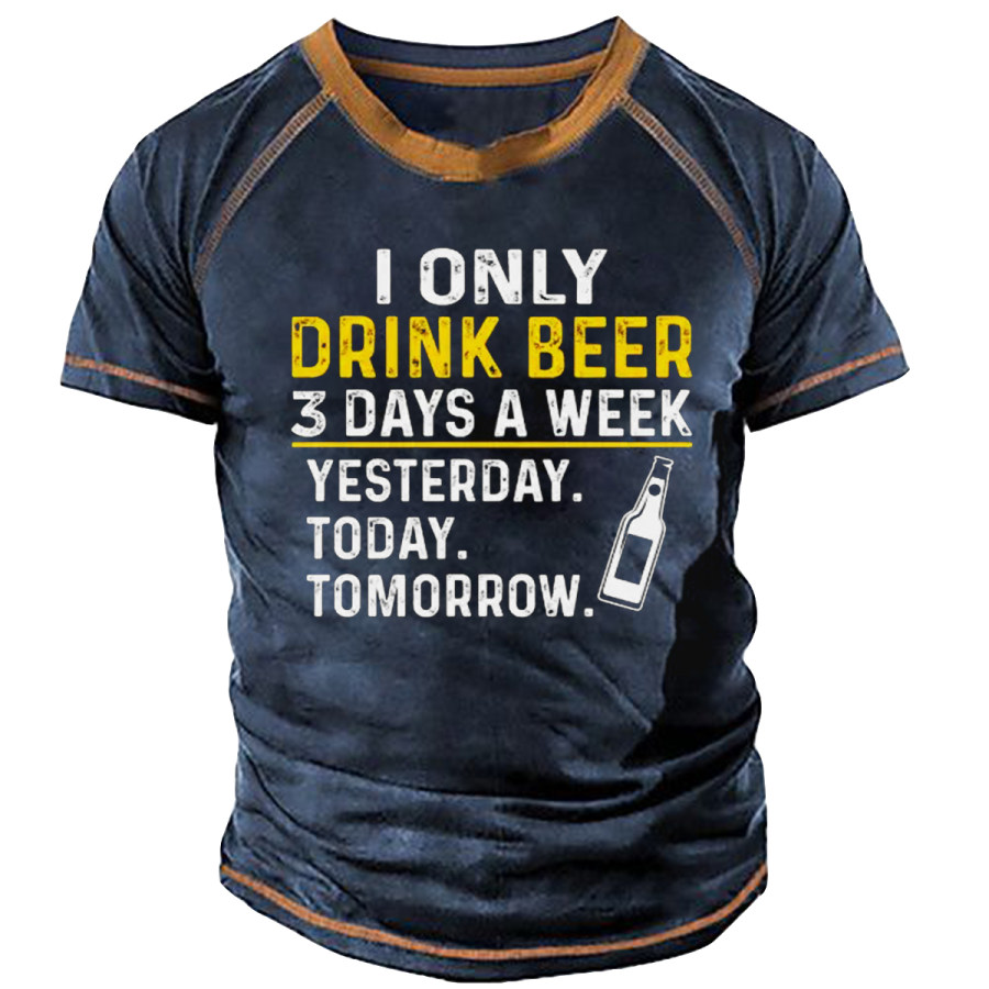 

MenI ONLY DRINK BEER 3 DAYS A WEEK YESTERDAY. TODAY. TOMORROW. T-SHIRT