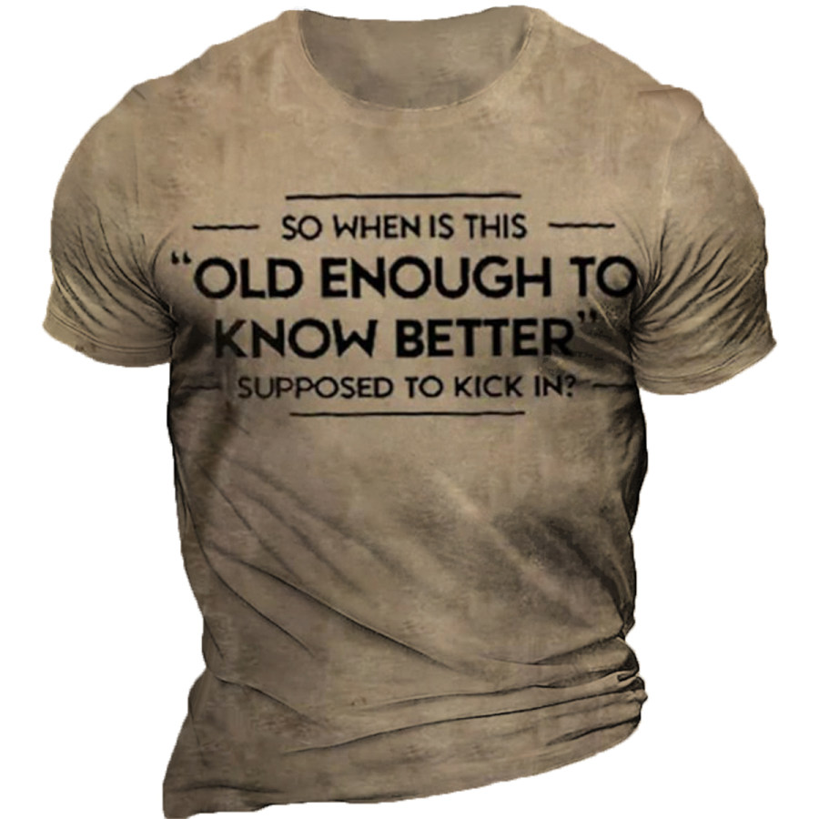 

Men's SO WHEN IS THIS OLD ENOUGH TO KNOW BETTER SUPPOSED TO KICK IN T-shirt