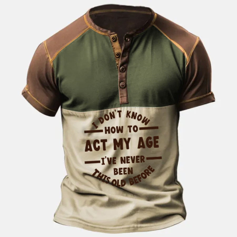 

I Don't Know How To Act My Age I've Never Been This Old Before Men Henley Tee