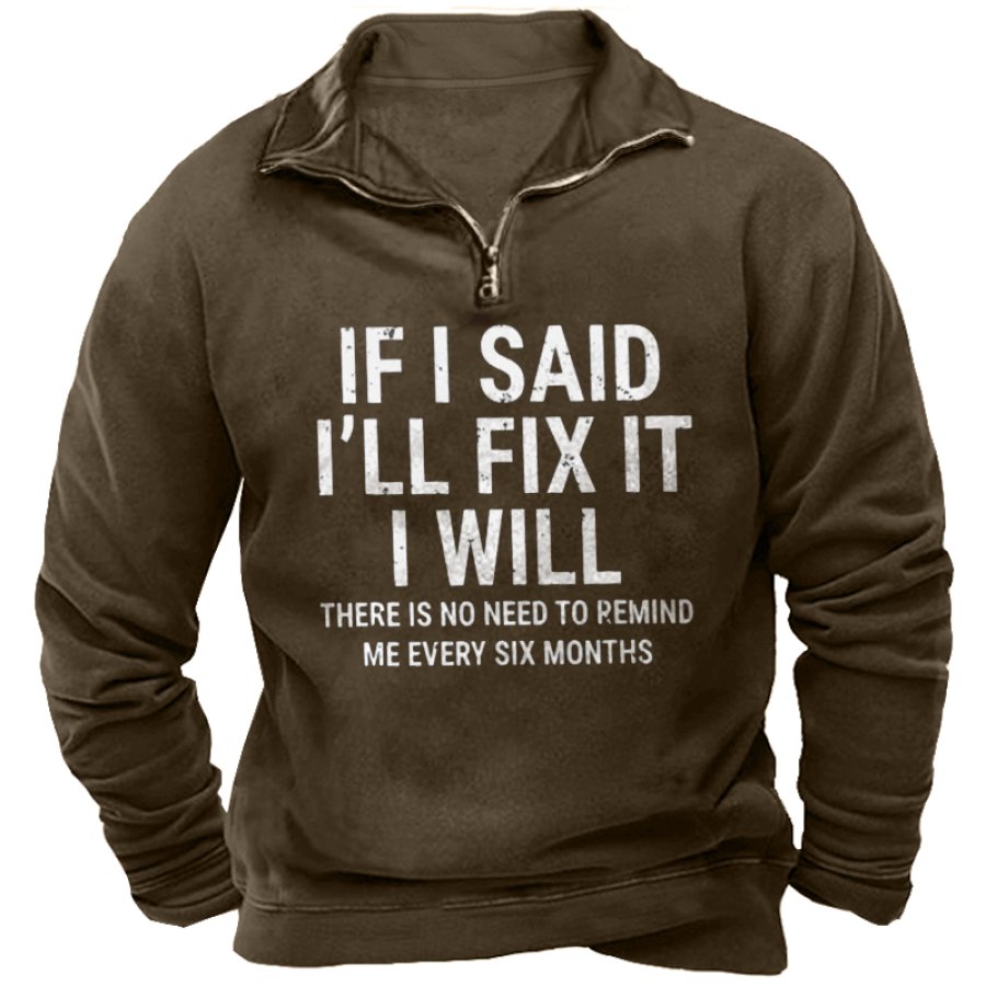 

If I Said I'Ll Fix It I Will There Is No Need To Remind Me Every Six Months Men's Zip Collar Sweatshirt