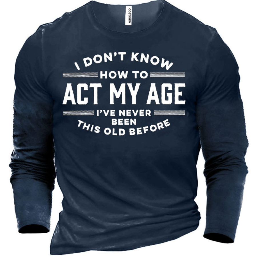 

I Don't Know How To Act My Age I've Never Been This Old Before Men's Cotton T-shirt