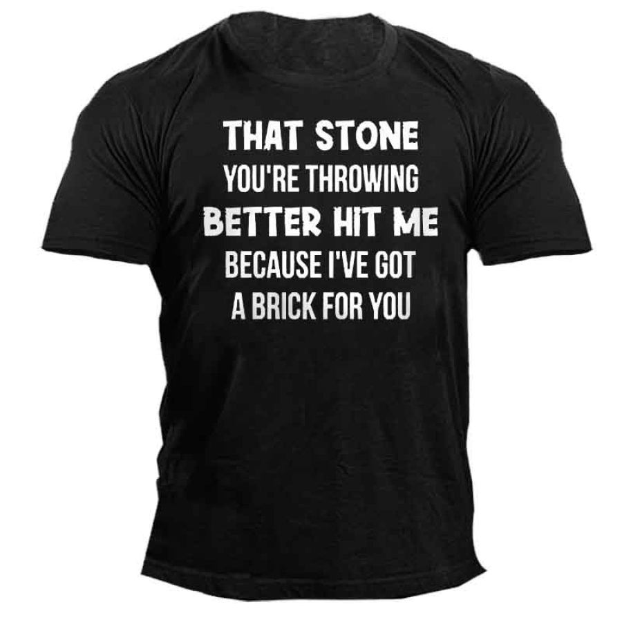 

That Stone You're Throwing Better Hit Me Because I've Got A Brick For You Men's T-Shirt