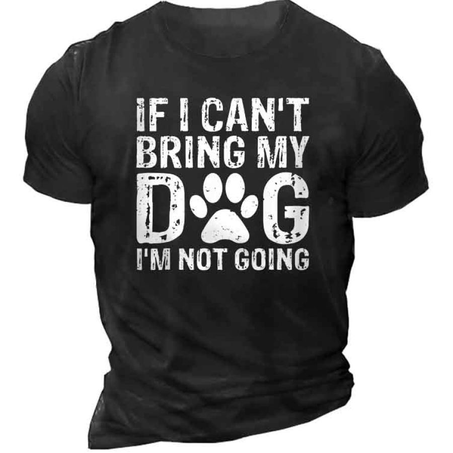 

If I Can't Bring My Dog I'm Not Going Men's T-Shirt