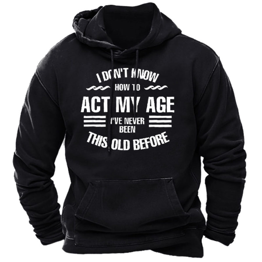 

I Don't Know How To Act My Age I've Never Been This Old Before Men's Hoodie