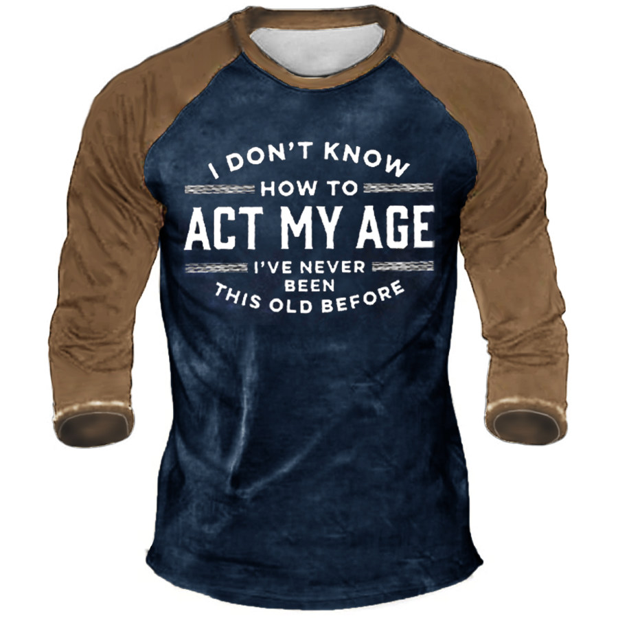 

I Don't Know How To Act My Age I've Never Been This Old Before Long Sleeve T-Shirt