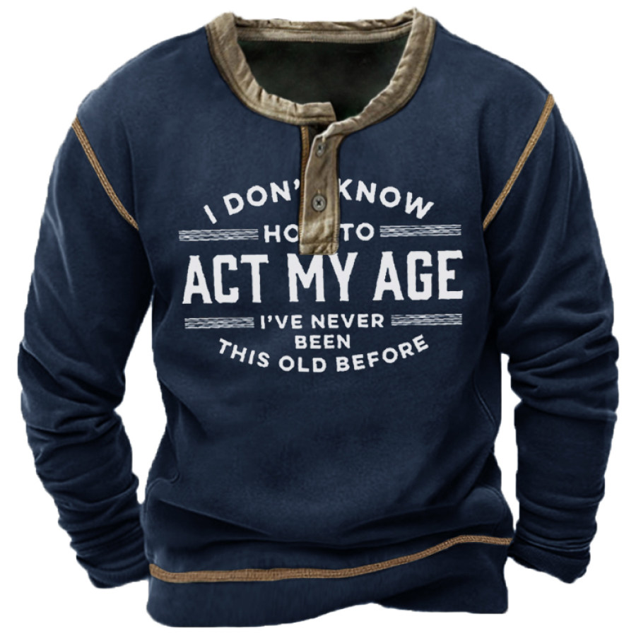 

I Don't Know How To Act My Age Men's Henley Sweatshirt