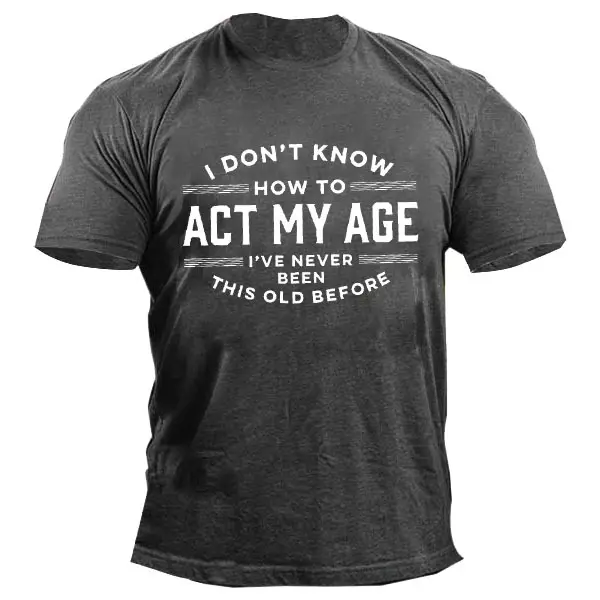 I Don't Know How To Act My Age I've Never Been This Old Before Men'S Tee - Enocher.com 