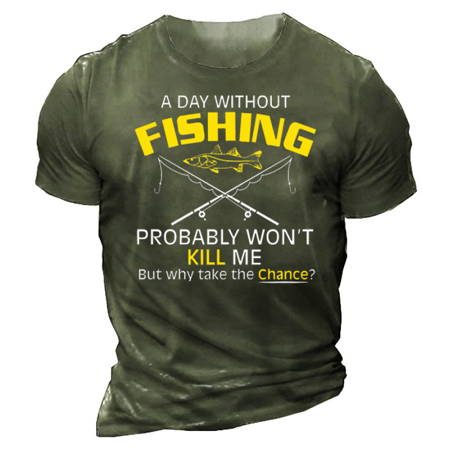 

A Day Without Fishing Probably Won't Kill Me But Why Take The Chance Men's Cotton Short Sleeve T-Shirt