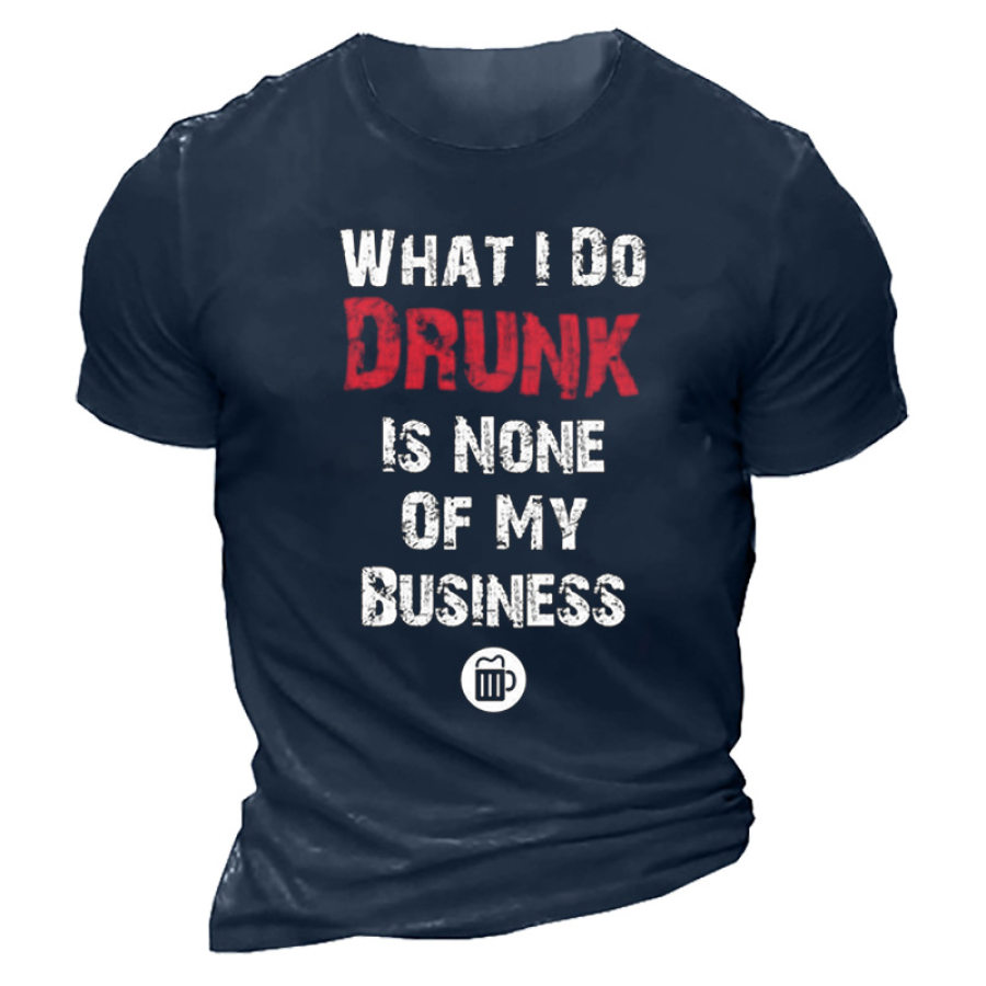 

What I Do Drunk Is None Of My Business Men's T-shirt