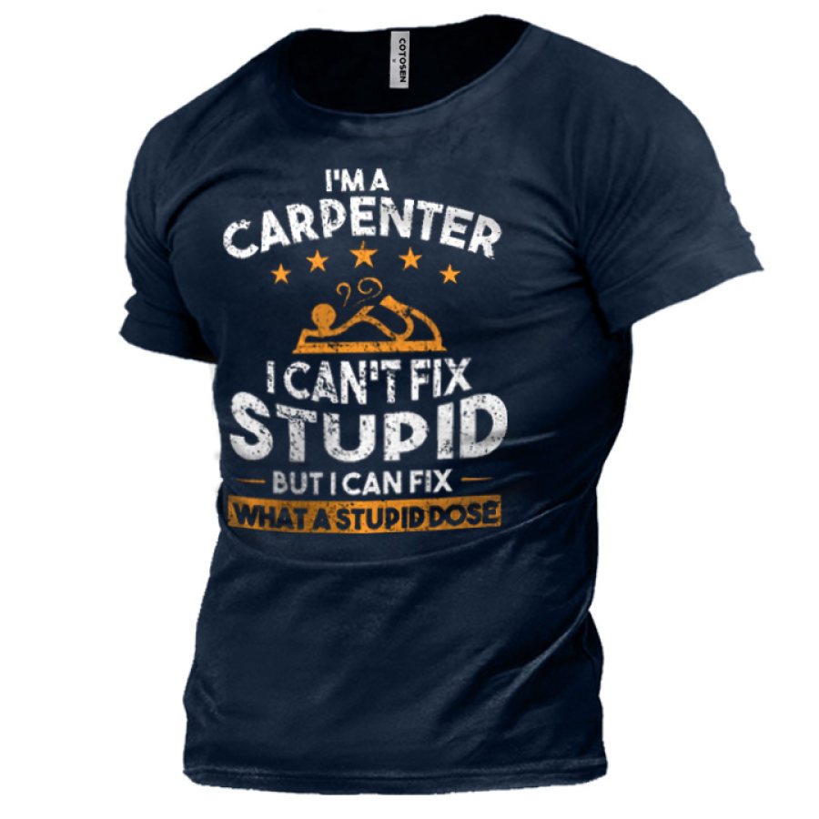 

Men's I'm A Carpenter I Can't Fix Stupid Cotton T-Shirt