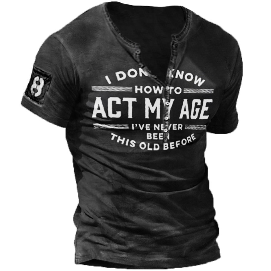 

I Don't Know How To Act My Age I've Never Been This Old Before Men's Henley Shirt