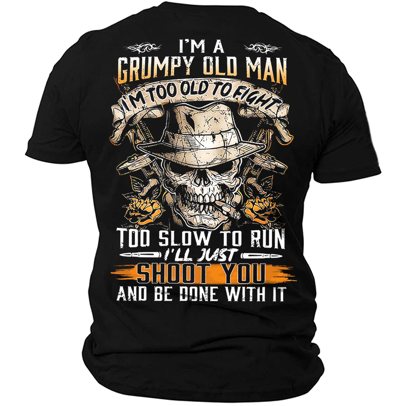 I'm A Grumpy Old Chic Man I'm Too Old To Fight I'll Just Shoot You And Be Done With It Awesome Skull Men's Cotton T-shirt