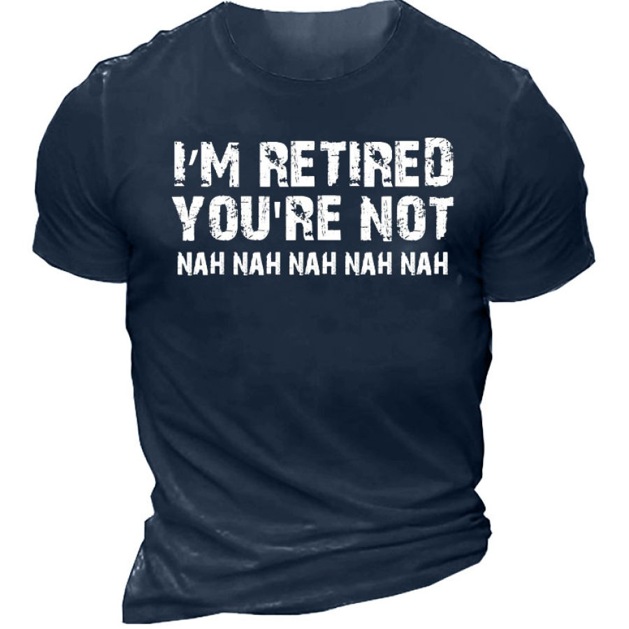 

I Am Retired You Are Not Nah Nah Men's T-Shirt