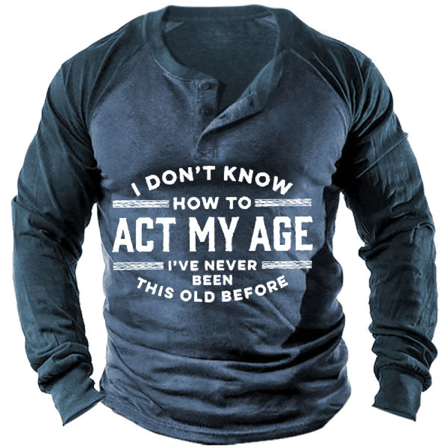 

I Don't Know How To Act My Age I've Never Been This Old Before Men' Henley Long Sleeve Shirt