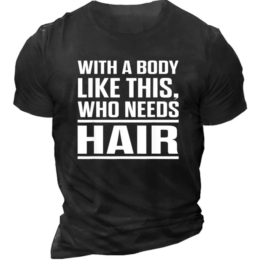 WITH A BODY LIKE THIS WHO Need Hair Men's T-Shirt