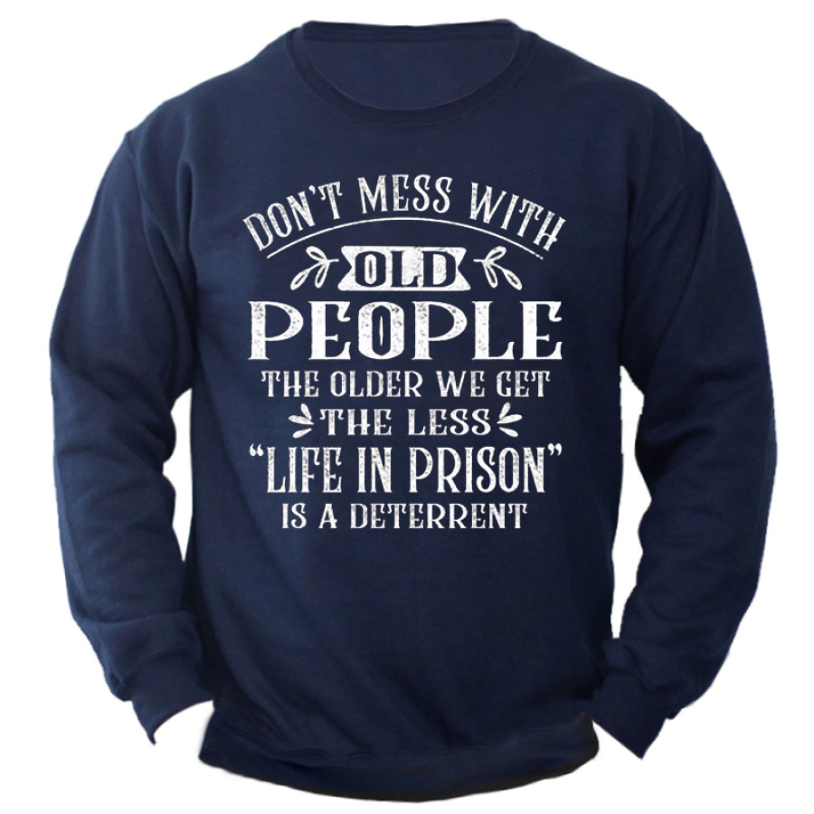 

Don't Mess With Old People The Older We Get The Less Life In Prison Men's Graphic Print Sweatshirt