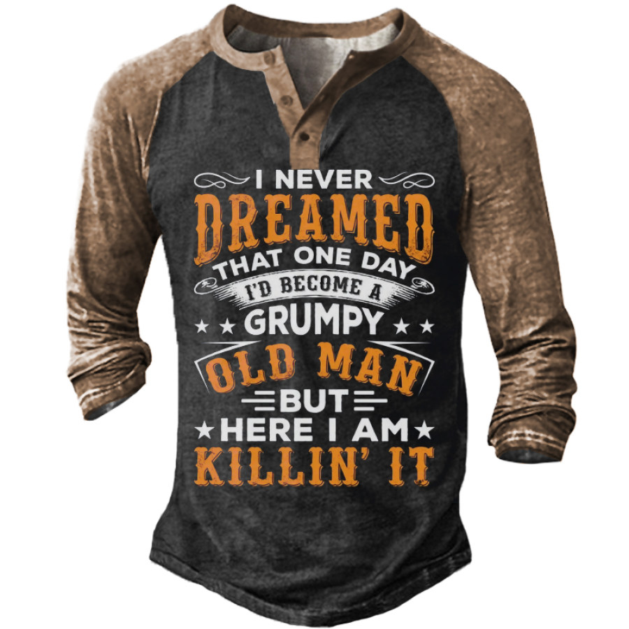 

I Never Dreamed That One Day I'd Become A Grumpy Old Man But Here I Am Killing It Henley T-Shirt