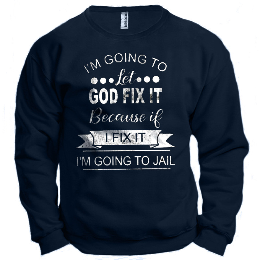 

I'm Going To Let God Fix It Because If I Fix It I'm Going To Jail Men's Sweatshirt