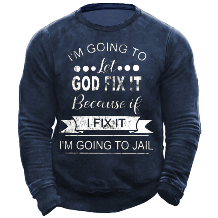 

I'm Going To Let God Fix It Because If I Fix It I'm Going To Jail Men's Sweatshirt