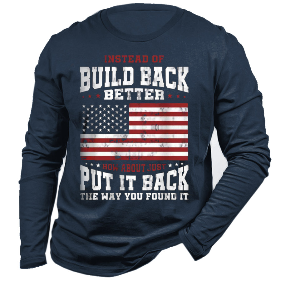 

Men's Instead Of Build Back Better How About Just Put It Back The Way You Found It Long Sleeve T-shirt