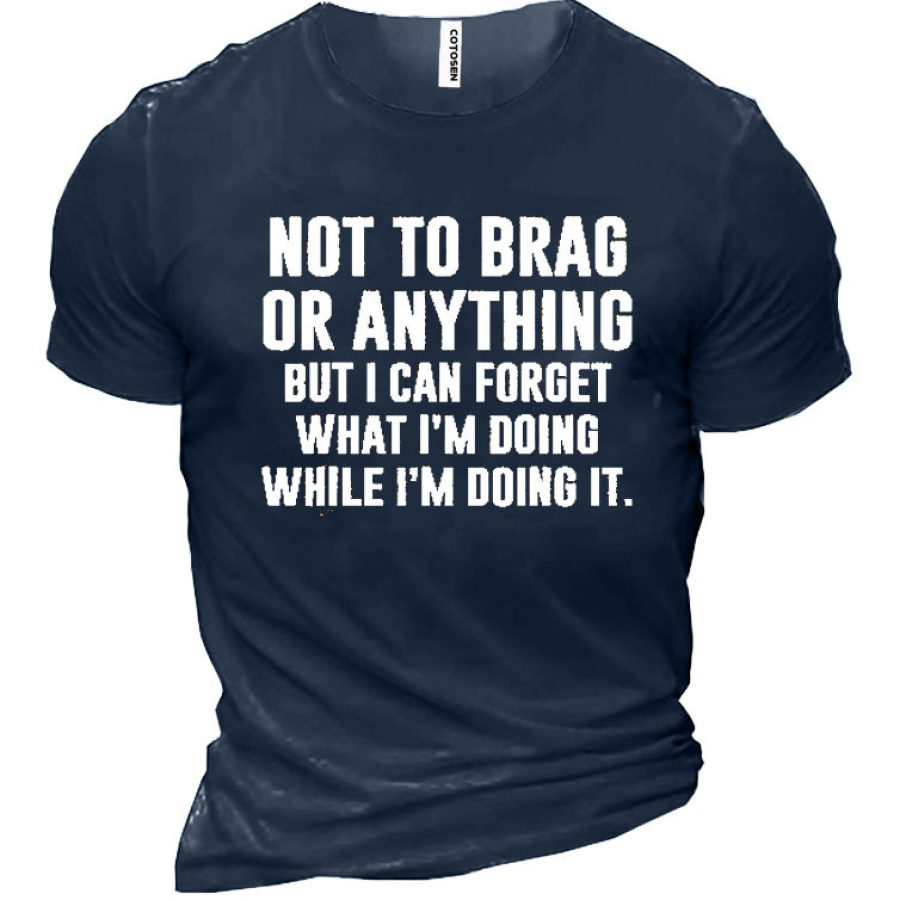 

Not To Brag Or Anything But I Can Forget What I Am Doing While I Am Doing It Men's Cotton T-Shirt