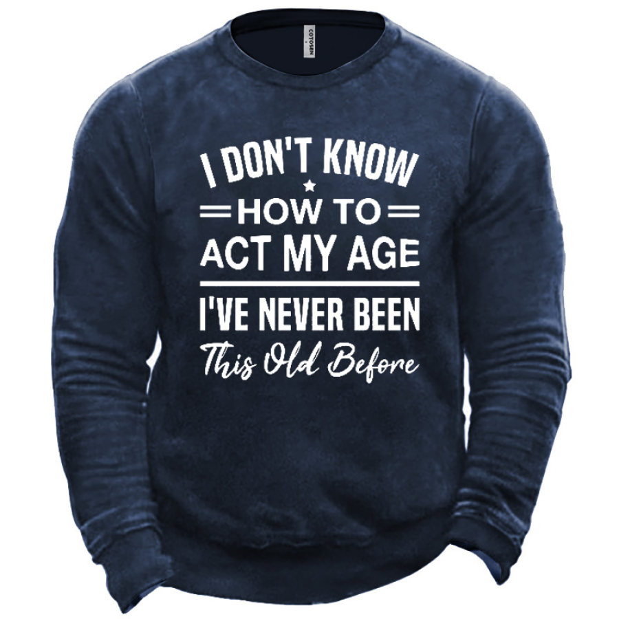 

Men's I Don't Know How To Act My Age I've Never Been This Old Before Sweatshirt