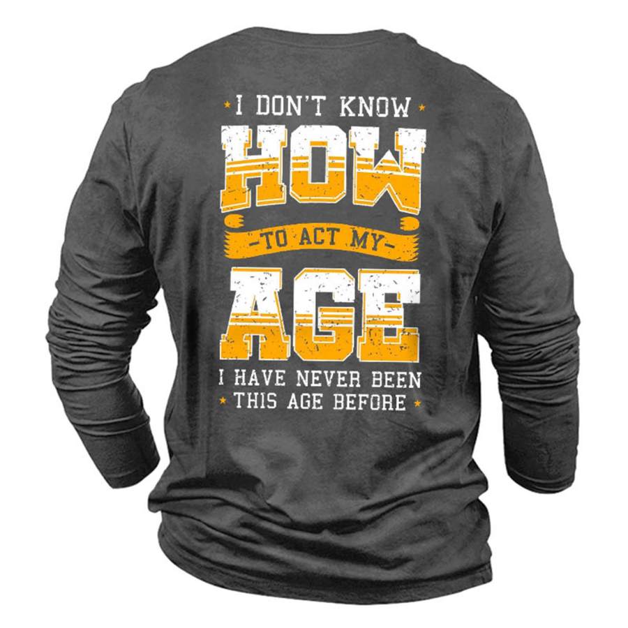 

I Don't Know How To Act My Age Men's Cotton Long Sleeve T-Shirt