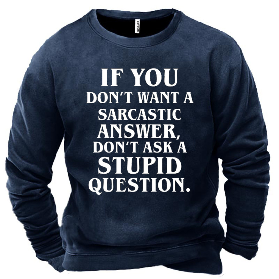 

If You Don't Want A Sarcastic Answer Don't Ask A Stupid Question Men's Sweatshirt