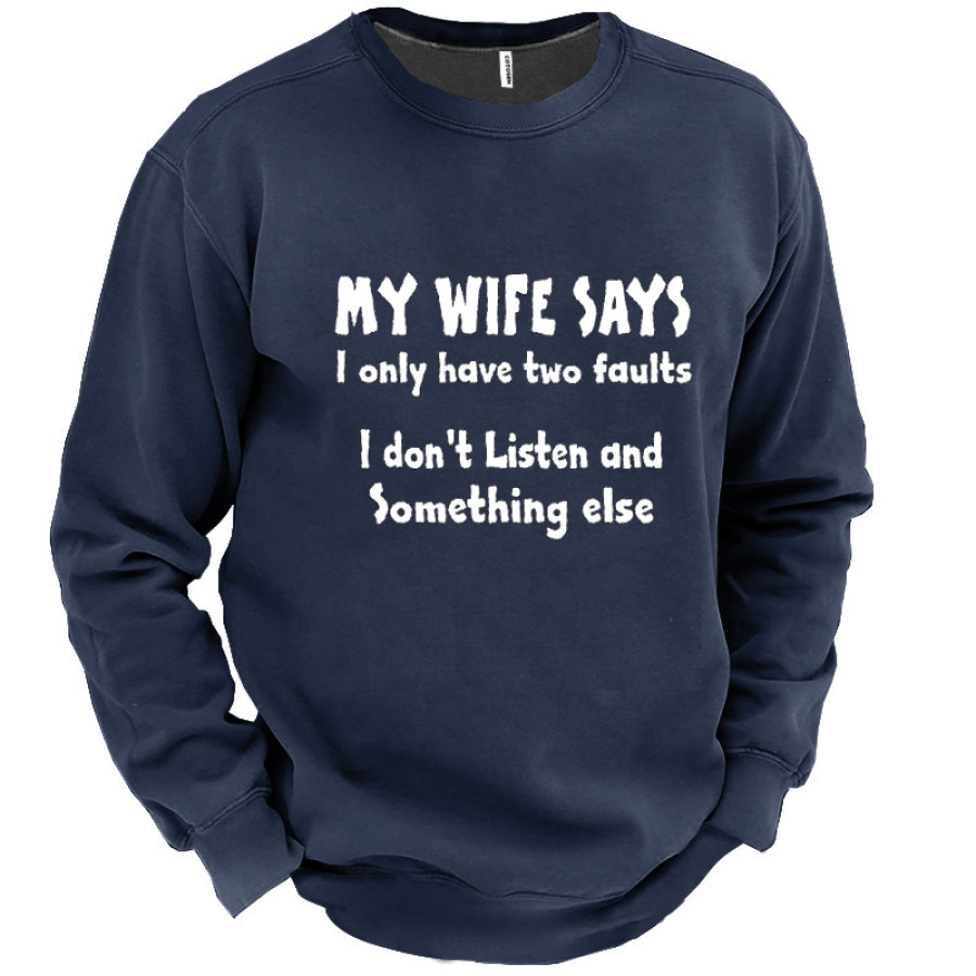 

MY WIFE SAYS I HAVE TWO FAULTS I DONT LISTEN AND SOMETHING ELSE Men's Sweatshirt