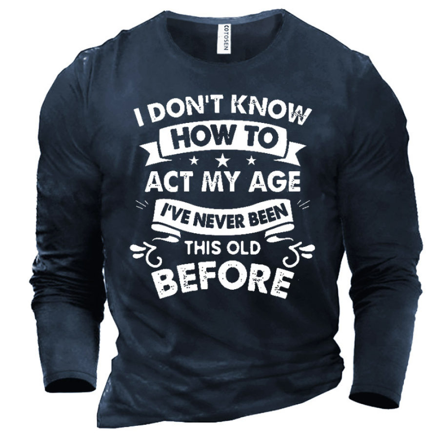 

Men's I Don't Know How To Act My Age I've Never Been This Old Before T-Shirt