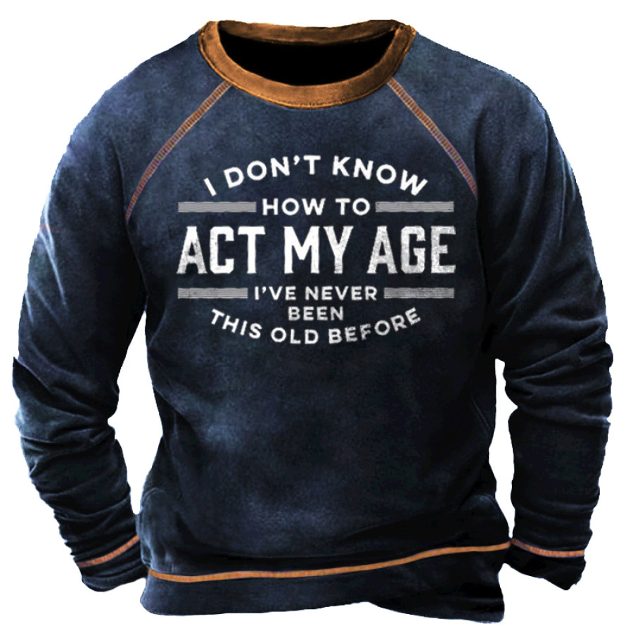 

I Don't Know How To Act My Age I've Never Been This Age Before Men's Sweatshirt