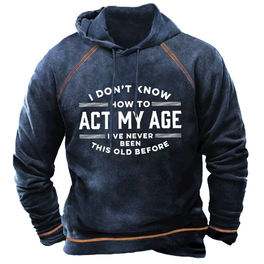 

I Don't Know How To Act My Age I've Never Been This Old Before Men's Hoodie