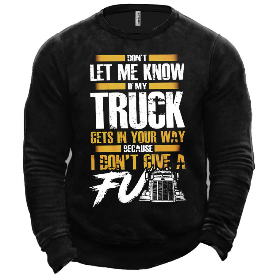 

Men's Don't Let Me Know If My Truck Gets In Your Way Because I Don't Give Sweatshirt