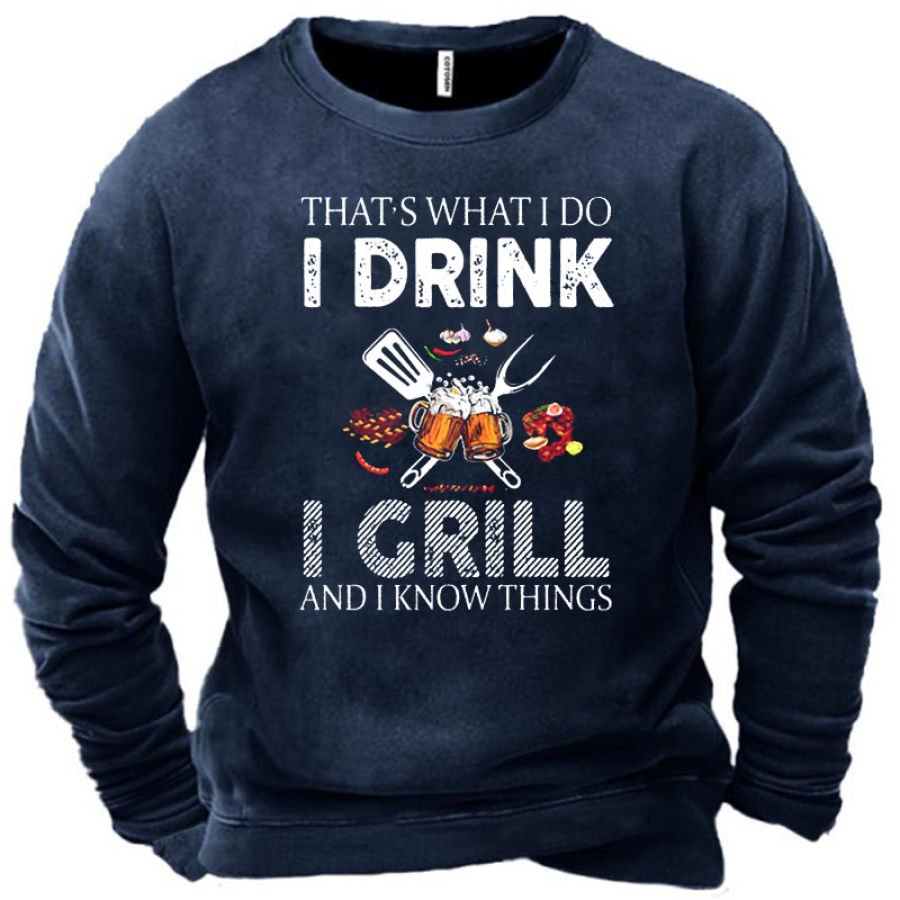 

Men's That Is What I Do I Drink I Grill And I Know Things Sweatshirt