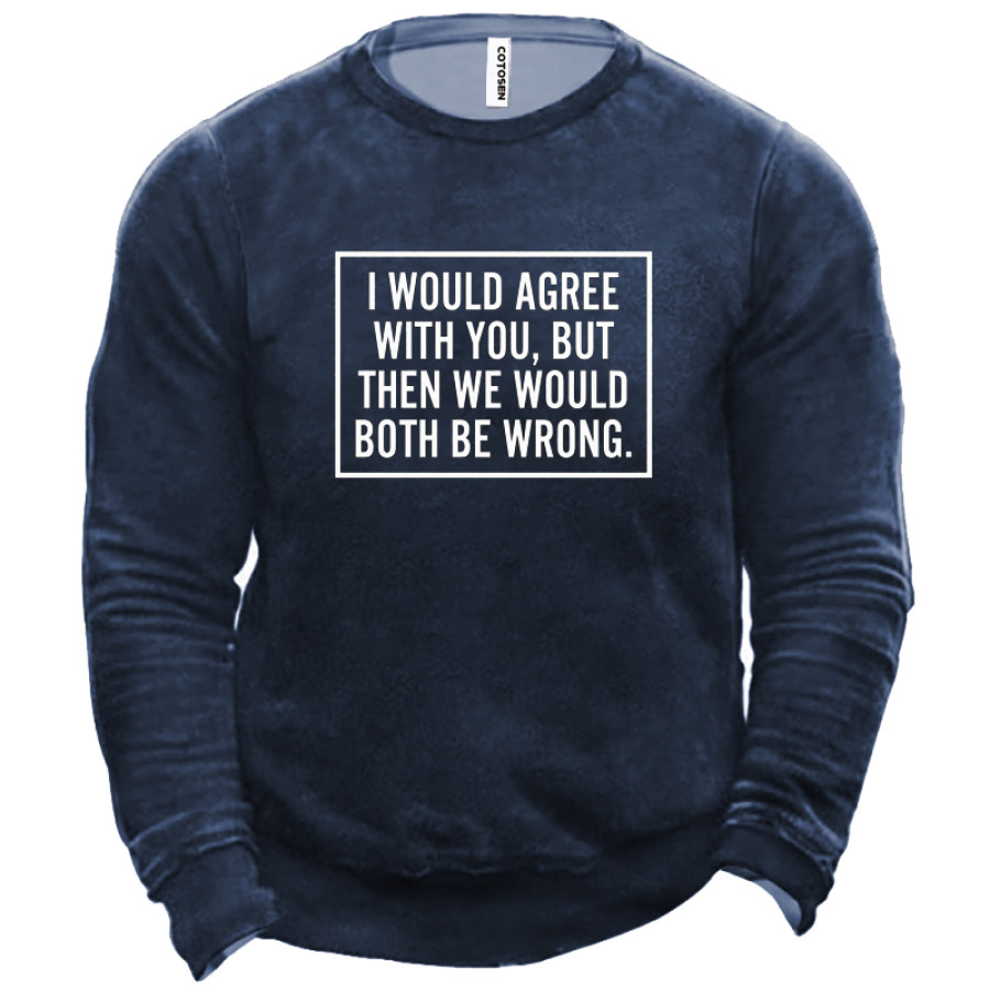 

I Would Agree With You But Then We Would Both Be Wrong Men's Sweatshirt