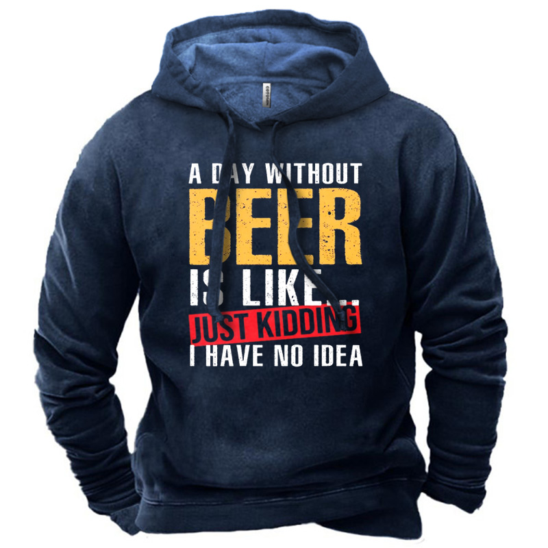 Men's A Day Without Chic Beer Is Like Just Kidding I Have No Idea Hoodie