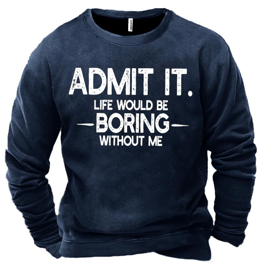 

Admit It Life Would Be Boring Without Me Men's Sweatshirt