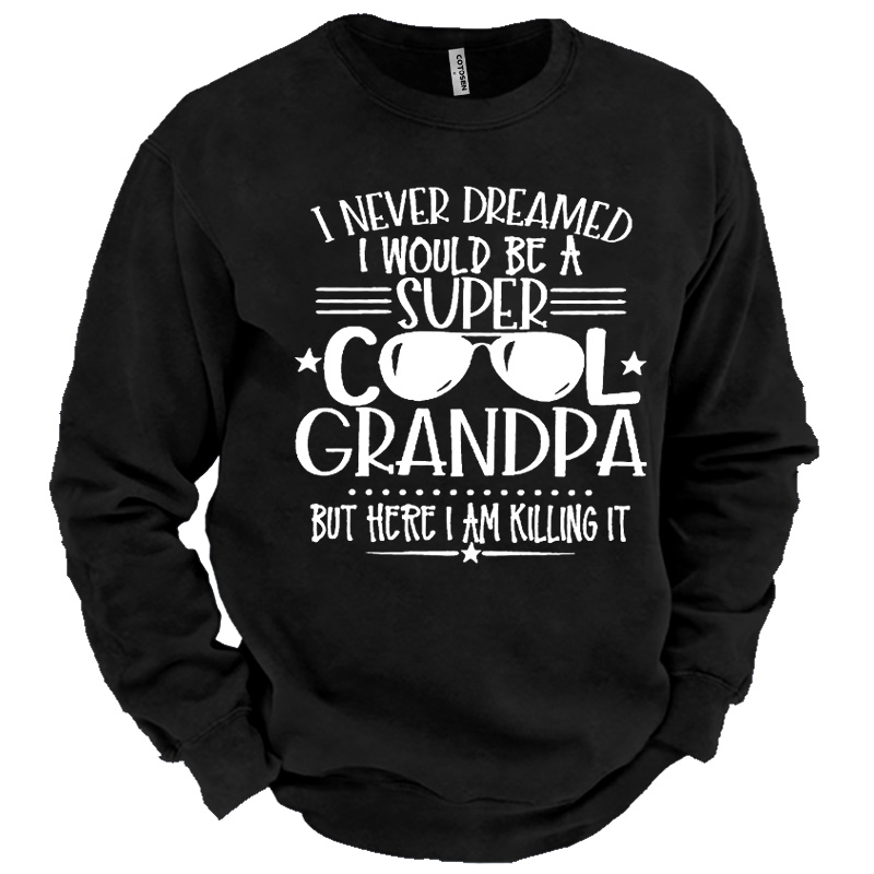 Men's I Never Dreamed Chic I Would Be A Super Cool Grandpa But Here I Am Killing It Sweatshirt