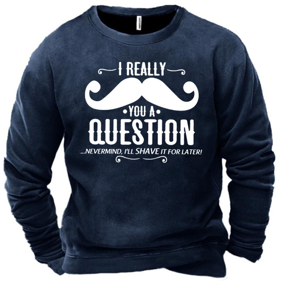 

Men's I Really You A Question Nevermind I Will Shave It For Later Sweatshirt