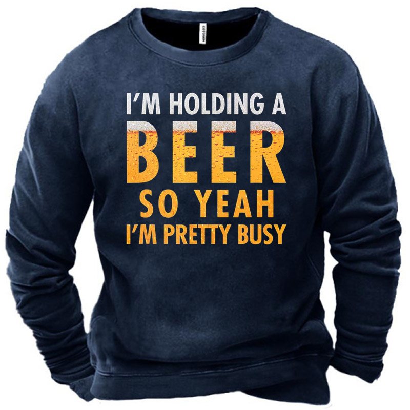 Men's I'm Holding A Chic Beer So Yeah I'm Pretty Busy Sweatshirt